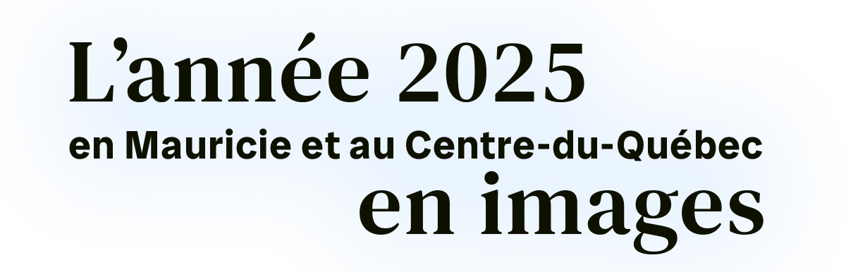 L’année﻿ 2025 en Mauricie et au Centre-du-Québec en images