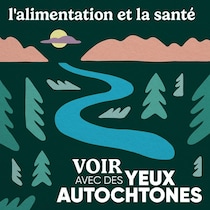 L'épisode L'alimentation et la santé du balado Voir avec des yeux autochtones.