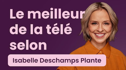 Le meilleur de la télé selon Isabelle Deschamps Plante.