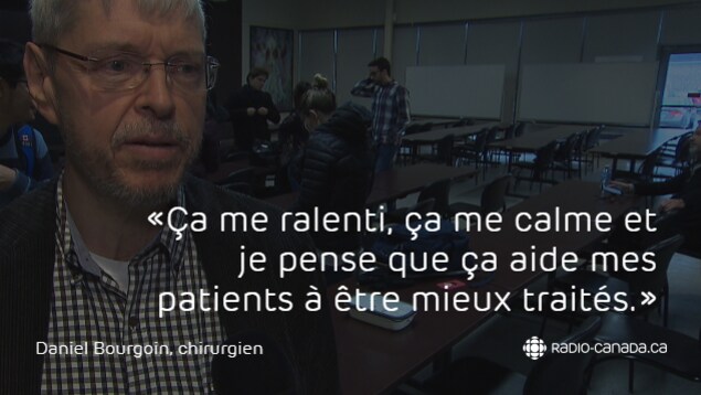 Ça me ralenti, ça me calme et je pense que ça aide mes patients à être mieux traités, dit le chirurgien Daniel Bourgoin au sujet de la méditation. Ça me ralenti, ça me calme et je pense que ça aide mes patients à être mieux traités, dit le chirurgien Daniel Bourgoin au sujet de la méditation.