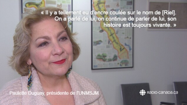 Citation de Paulette Duguay, présidente de l'Union nationale métisse Saint-Joseph du Manitoba : « Il y a tellement eu d'encre coulée sur le nom de Riel. On a parlé de lui, on continue de parler de lui, son histoire est toujours vivante. » Citation de Paulette Duguay, présidente de l'Union nationale métisse Saint-Joseph du Manitoba : « Il y a tellement eu d'encre coulée sur le nom de Riel. On a parlé de lui, on continue de parler de lui, son histoire est toujours vivante. »