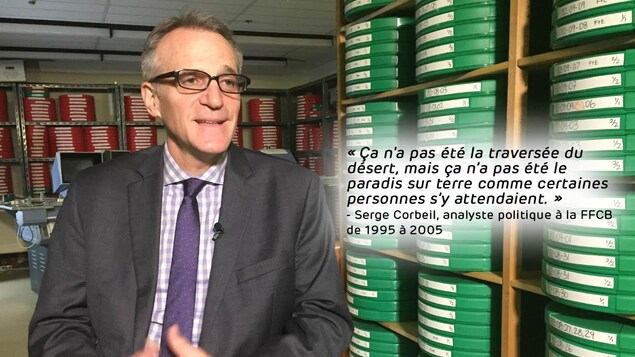 Serge Corbeil, analyste politique à la FFCB de 1995 à 2005. Citation sur l'image : « Ça n'a pas été la traversée du désert, mais ça n’a pas été le paradis sur terre comme certaines personnes s’y attendaient. » Serge Corbeil, analyste politique à la FFCB de 1995 à 2005. Citation sur l'image : « Ça n'a pas été la traversée du désert, mais ça n’a pas été le paradis sur terre comme certaines personnes s’y attendaient. »
