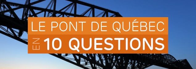 Le pont de Québec en 10 questions