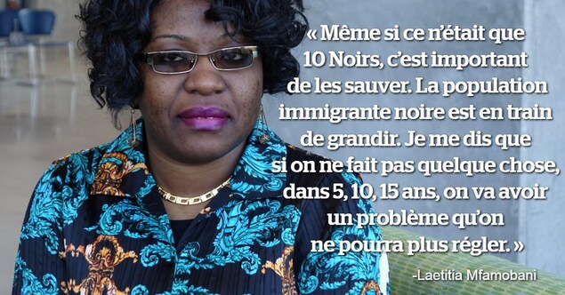 Une citation sur une photo de Laetitia Mfamobani qui que « Même si ce n'était que 10 Noirs, c'est important de les sauver. La population immigrante noire est en train de grandir. Je me dis que si on ne fait pas quelque chose, dans 5, 10, 15 ans, on va avoir un problème qu'on ne pourra plus régler ».
Une citation sur une photo de Laetitia Mfamobani qui que « Même si ce n'était que 10 Noirs, c'est important de les sauver. La population immigrante noire est en train de grandir. Je me dis que si on ne fait pas quelque chose, dans 5, 10, 15 ans, on va avoir un problème qu'on ne pourra plus régler ».