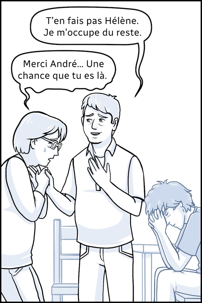 Le deuxième homme, André, se lève. « T’en fais pas Hélène, dit-il. Je m’occupe du reste. » « Merci André… Une chance que tu es là », dit Hélène.