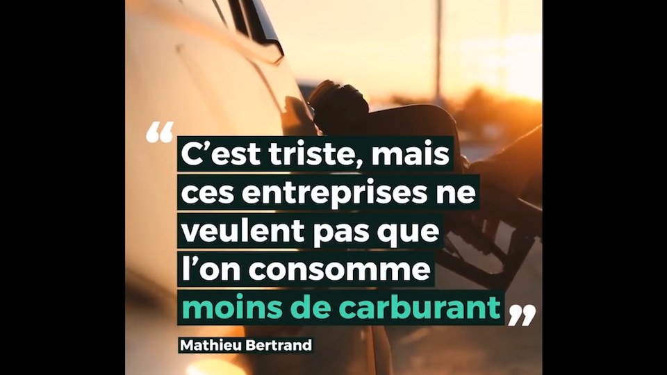 « C'est triste, mais ces entreprises ne veulent pas que l'on consomme moins de carburant », poursuit Mathieu.