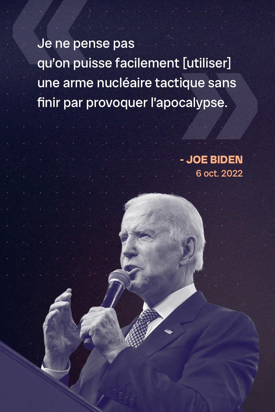 « Je ne pense pas qu’on puisse facilement [utiliser] une arme nucléaire tactique sans finir par provoquer l’apocalypse. » - Joe Biden, le 6 octobre 2022
