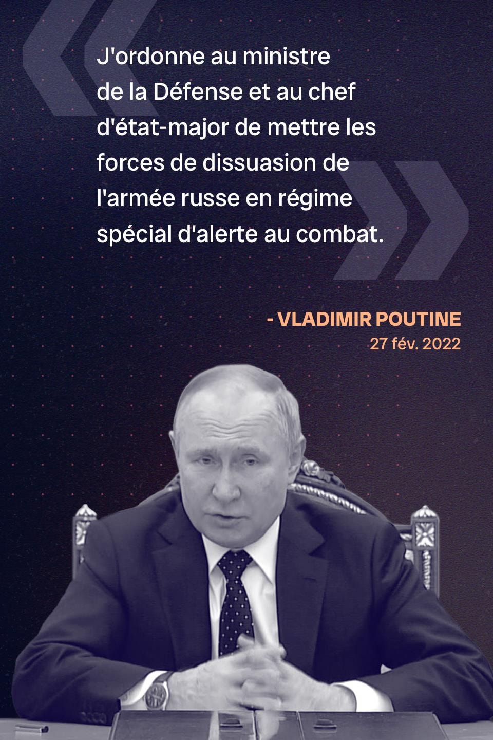 « J'ordonne au ministre de la Défense et au chef d'état-major de mettre les forces de dissuasion de l'armée russe en régime spécial d'alerte au combat. » - Vladimir Poutine, le 27 février 2022