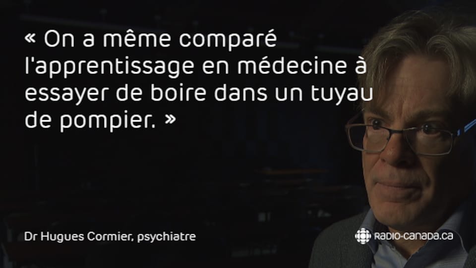 On a comparé l'apprentissage en médecine à essayer de boire dans un tuyau de pompier, dit le Dr Hugues Cormier, psychiatre et professeur à la faculté de médecine de l'Université de Montréal.