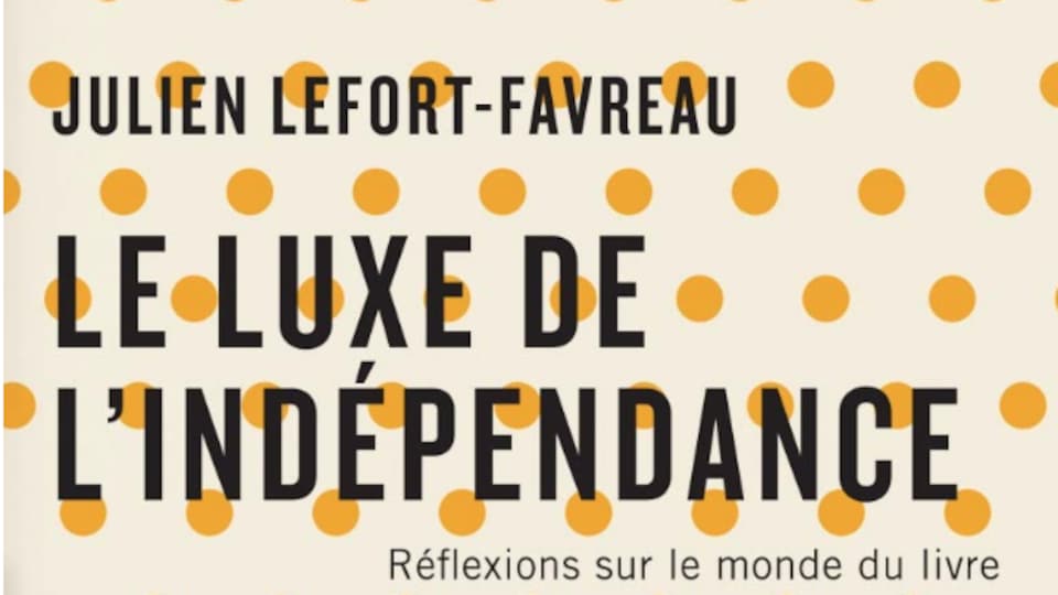 Couverture du livre Le luxe de l'indépendance -
Réflexions sur le monde du livre par Julien Lefort-Favreau