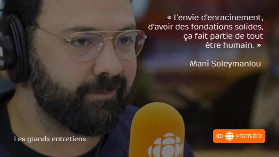 Montage du visage de Mani Soleymanlou au micro de Radio-Canada, accompagné de la citation : « L’envie d’enracinement, d’avoir des fondations solides, ça fait partie de tout être humain. »