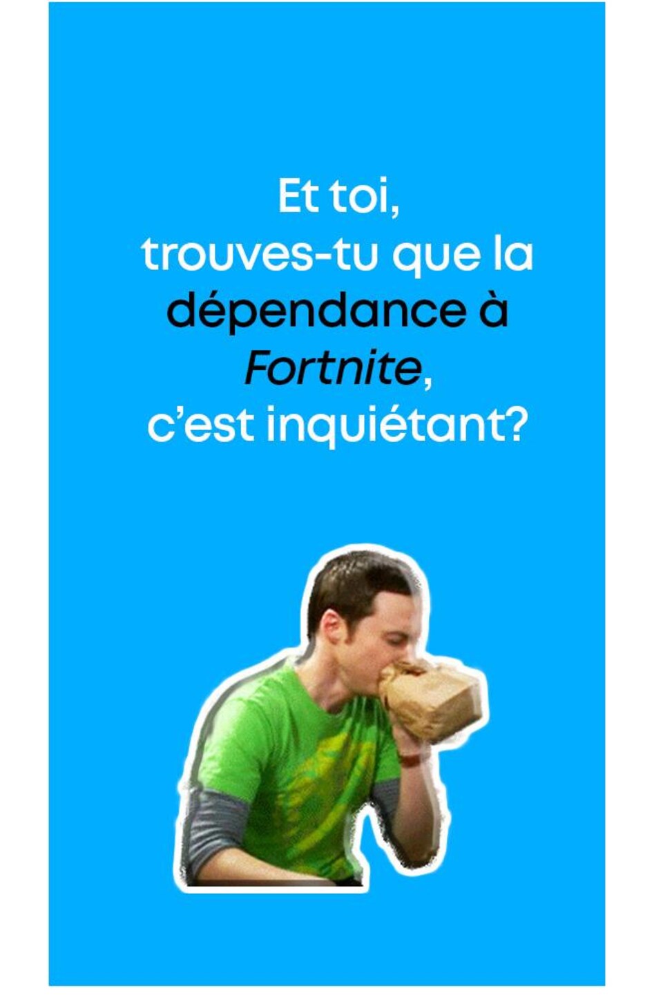 Texte : « Et toi, trouves-tu que la dépendance à Fortnite, c'est inquiétant? »