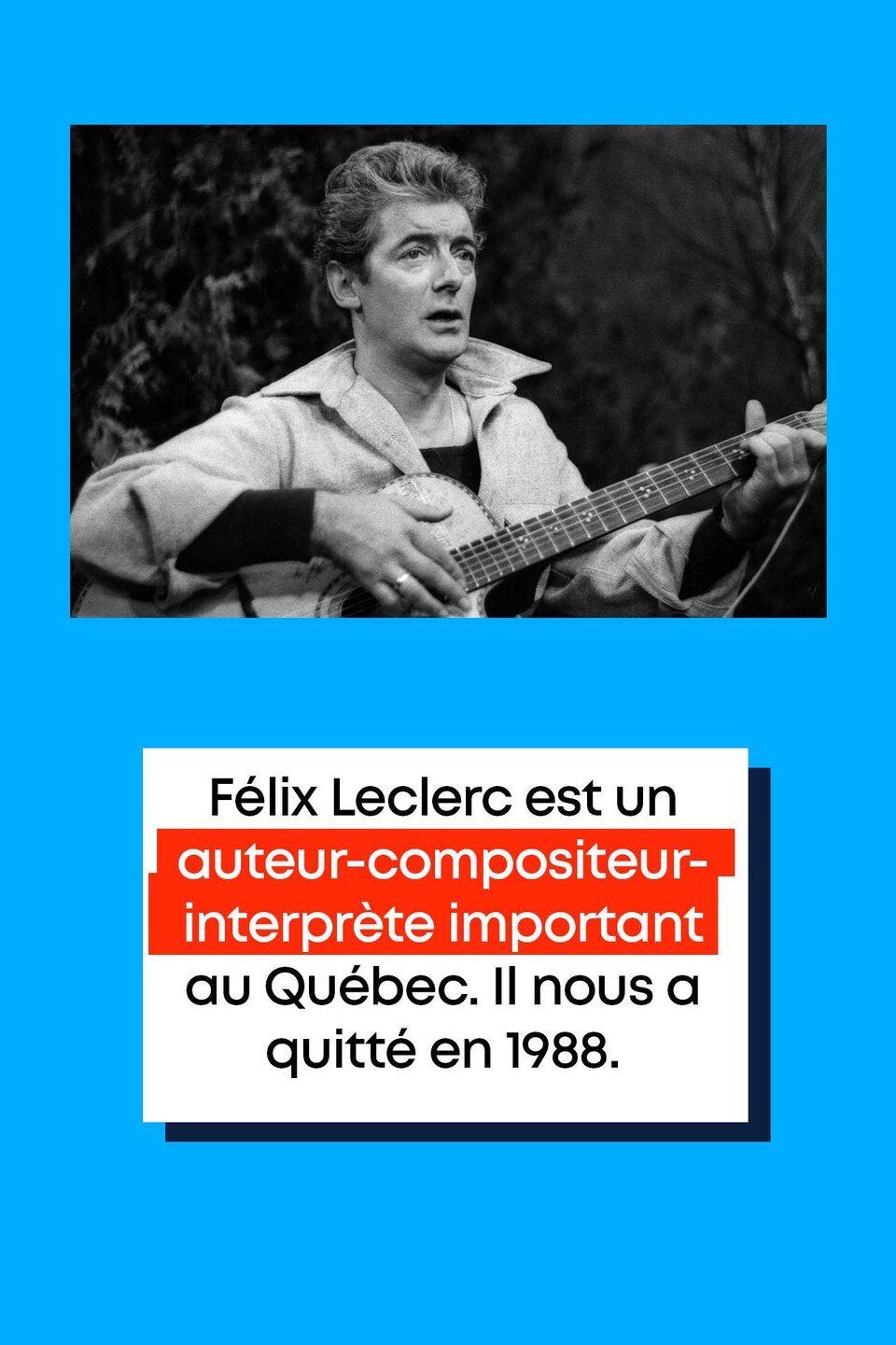 Félix Leclerc est un auteur-compositeur-interprète important au Québec. Il nous a quitté en 1988.