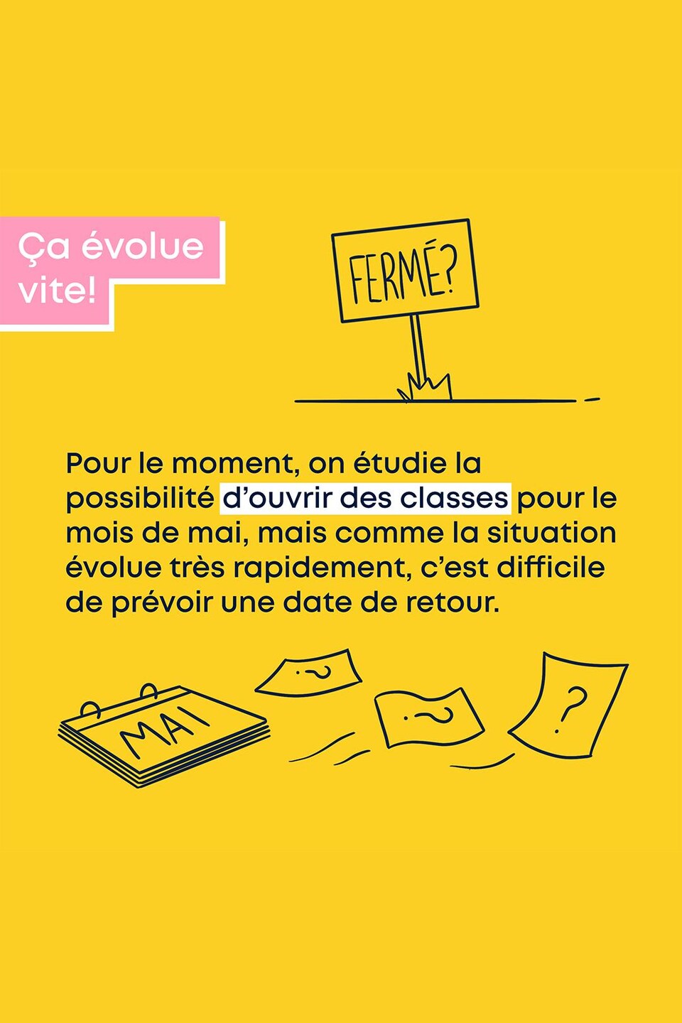 Pour le moment, on étudie la possibilité d’ouvrir des classes pour le mois de mai, mais comme la situation évolue très rapidement, c’est difficile de prévoir une date de retour. On va vous tenir au courant.