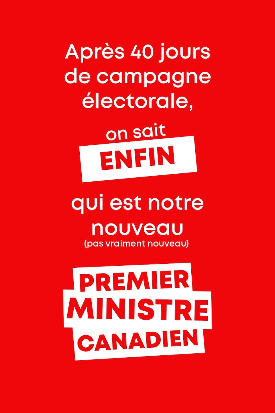 Après 40 jours de campagne électorale, on sait ENFIN qui est notre nouveau (pas vraiment nouveau) Premier ministre canadien.
