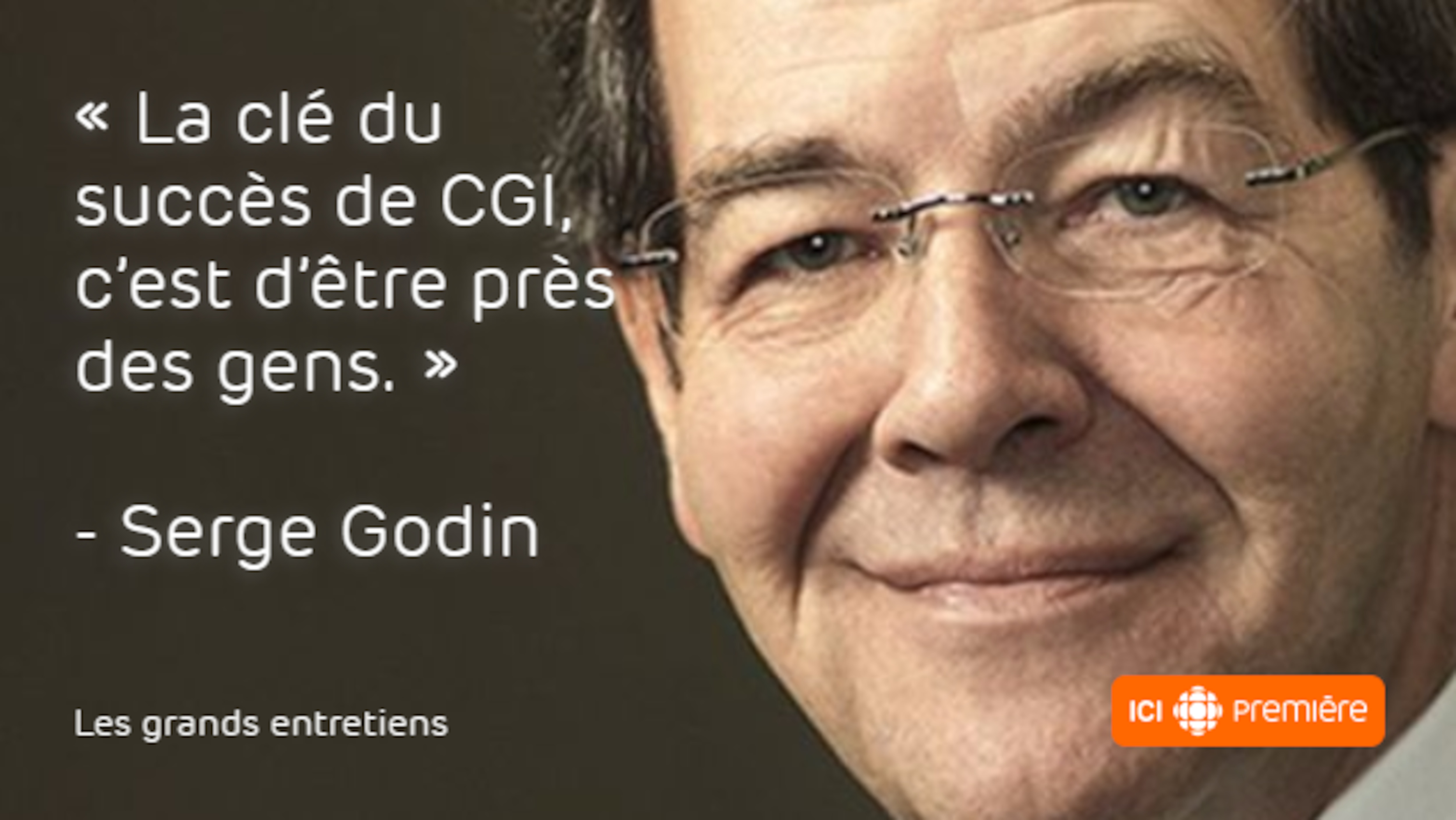 Citation du fondateur et président du conseil de CGI, Serge Godin: « La clé du succès de CGI, c'est d'être près des gens. »