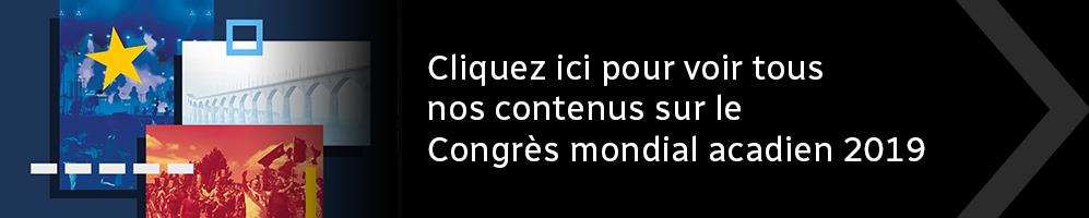 Cliquez ici pour voir tous nos contenus sur le Congrès mondial acadien 2019.