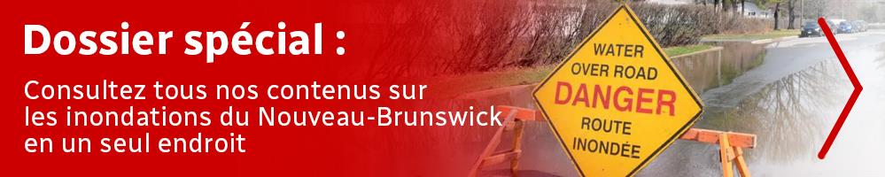 Dossier spécial : Consultez tous nos contenus sur les inondations du Nouveau-Brunswick en un seul endroit