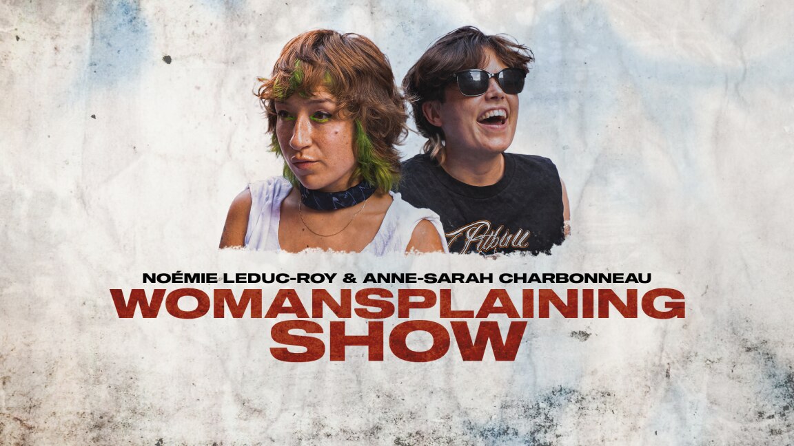 Anne-Sarah Charbonneau et Noémie Leduc-Roy : Le Womansplaining Show
Anne-Sarah Charbonneau et Noémie Leduc-Roy : Le Womansplaining Show