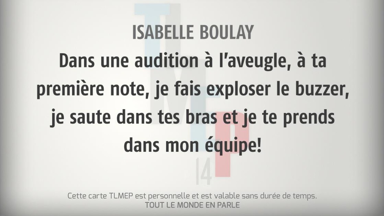 Isabelle Boulay : Dans une audition à l’aveugle, à ta première note, je fais exploser le buzzer, je saute dans tes bras et je te prends dans mon équipe! Isabelle Boulay : Dans une audition à l’aveugle, à ta première note, je fais exploser le buzzer, je saute dans tes bras et je te prends dans mon équipe!