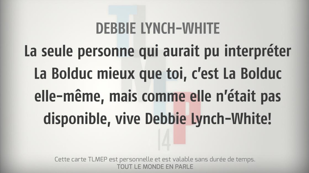 Debbie Lynch-White : La seule personne qui aurait pu interpréter La Bolduc mieux que toi, c’est La Bolduc elle-même, mais comme elle n’était pas disponible, vive Debbie Lynch-White! Debbie Lynch-White : La seule personne qui aurait pu interpréter La Bolduc mieux que toi, c’est La Bolduc elle-même, mais comme elle n’était pas disponible, vive Debbie Lynch-White!