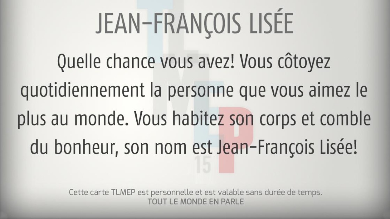 Quelle chance vous avez! Vous côtoyez quotidiennement la personne que vous aimez le plus au monde. Vous habitez son corps et comble de bonheur, son nom est Jean-François Lisée! Quelle chance vous avez! Vous côtoyez quotidiennement la personne que vous aimez le plus au monde. Vous habitez son corps et comble de bonheur, son nom est Jean-François Lisée!