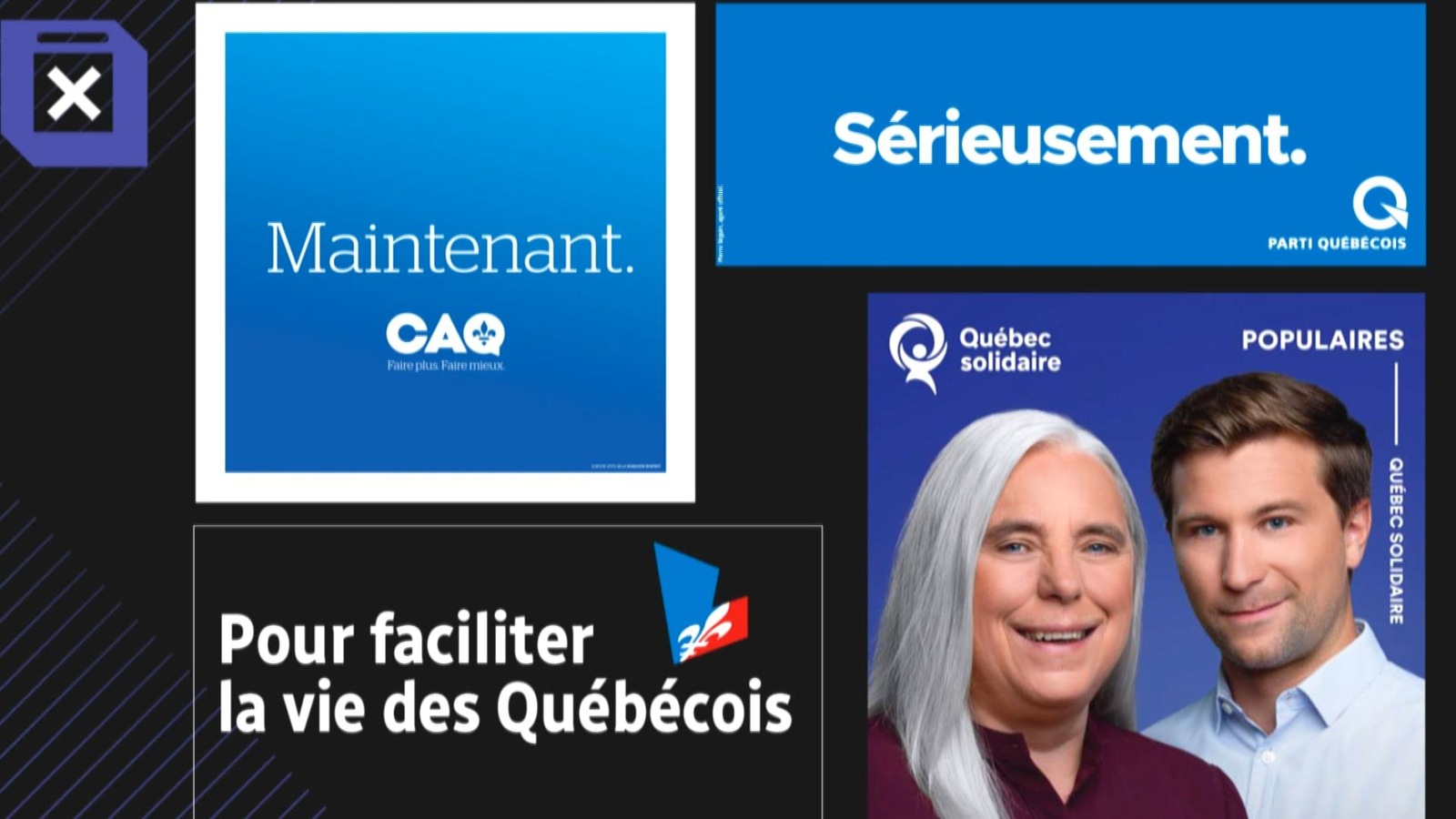 Les slogans : « Maintenant » (CAQ), « Sérieusement » (PQ), « Populaires » (QS) et « Pour faciliter la vie des Québécois (PLQ). Les slogans : « Maintenant » (CAQ), « Sérieusement » (PQ), « Populaires » (QS) et « Pour faciliter la vie des Québécois (PLQ).