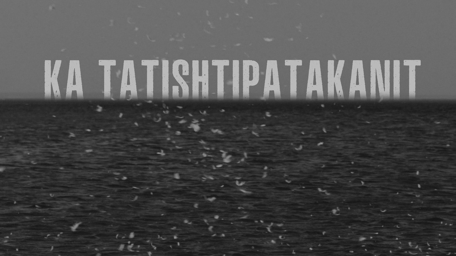En noir et blanc, la mer surmontée du titre Ka tatishtipatakanit