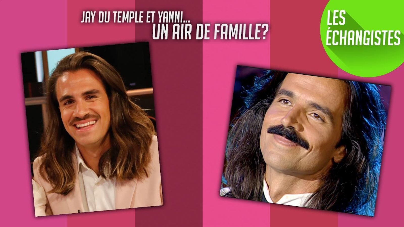 Jay et Yanni portent la moustache et les cheveux longs. Jay et Yanni portent la moustache et les cheveux longs.