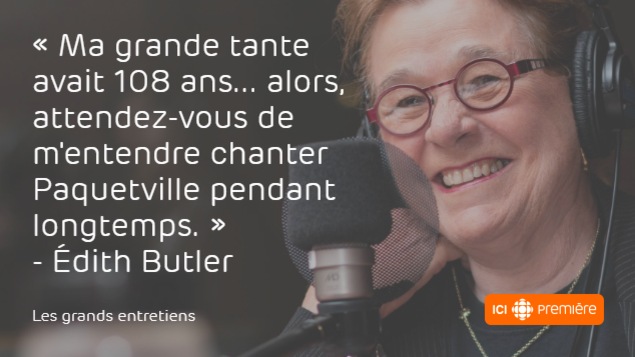 Montage du visage d’Édith Butler au micro de Radio-Canada, accompagné de la citation : « Ma grande tante avait 108 ans… alors, attendez-vous de m’entendre chanter Paquetville pendant longtemps. » Montage du visage d’Édith Butler au micro de Radio-Canada, accompagné de la citation : « Ma grande tante avait 108 ans… alors, attendez-vous de m’entendre chanter Paquetville pendant longtemps. »