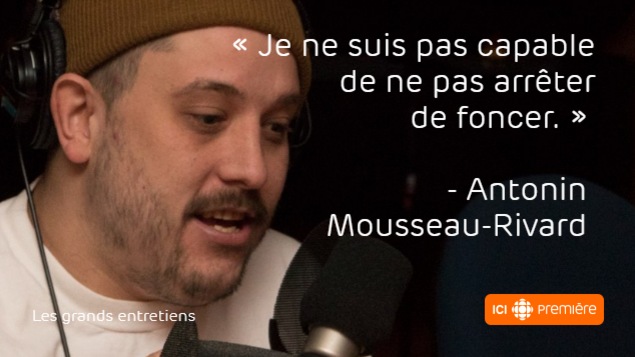 Montage du visage d’Antonin Mousseau-Rivard au micro de Radio-Canada, accompagné de la citation : « Je ne suis pas capable de ne pas arrêter de foncer. » Montage du visage d’Antonin Mousseau-Rivard au micro de Radio-Canada, accompagné de la citation : « Je ne suis pas capable de ne pas arrêter de foncer. »