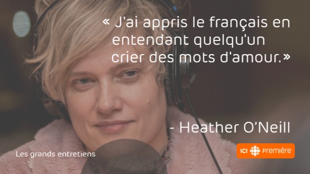 Montage du visage d’Heather O’Neill, accompagné de la citation : « J’ai appris le français en entendant quelqu’un crier des mots d’amour. » Montage du visage d’Heather O’Neill, accompagné de la citation : « J’ai appris le français en entendant quelqu’un crier des mots d’amour. »