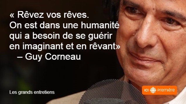 Rêvez vos rêves. On est dans une humanité qui a besoin de se guérir en imaginant et en rêvant. citation du psychanalyste Guy Corneau. Rêvez vos rêves. On est dans une humanité qui a besoin de se guérir en imaginant et en rêvant. citation du psychanalyste Guy Corneau.